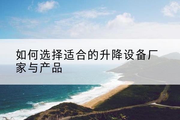 玉树电动升降平台厂家-如何选择适合的升降设备厂家与产品