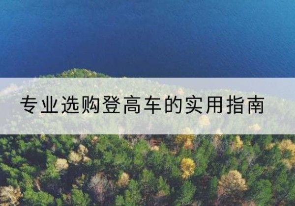 玉树电动登高车厂家推荐-专业选购登高车的实用指南