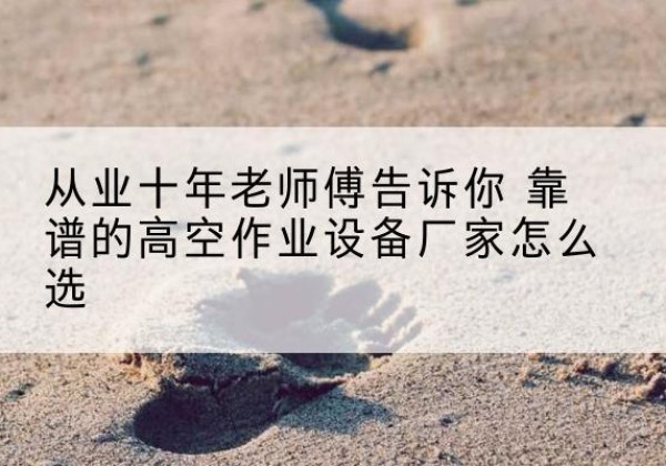 玉树高空作业升降机厂家推荐-从业十年老师傅告诉你 靠谱的高空作业设备厂家怎么选