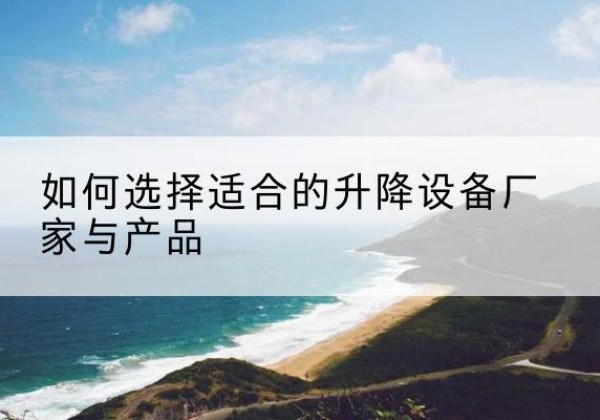 玉树电动升降平台厂家-如何选择适合的升降设备厂家与产品